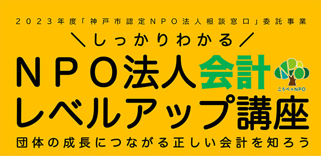 2023年度「神戸市認定NPO法人相談窓口」委託事業 しっかりわかる NPO法人会計レベルアップ講座－団体の成長につながる正しい会計を知ろう－